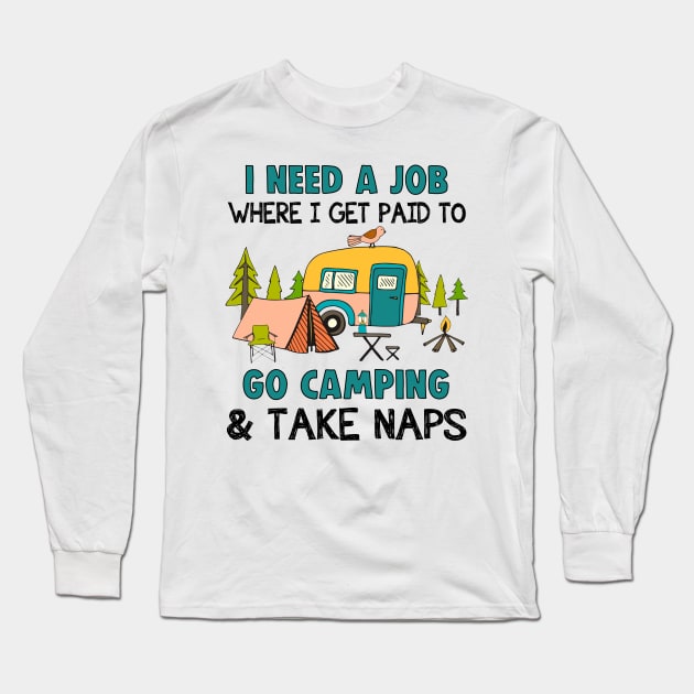 I Need A Job Where I Get Paid To Go Camping _ Take Naps Long Sleeve T-Shirt by Kaileymahoney